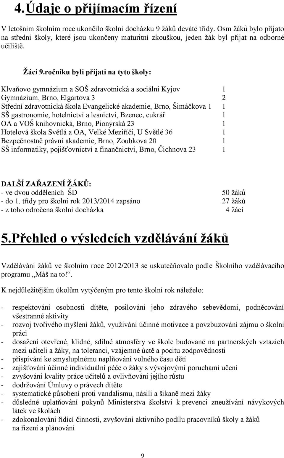 ročníku byli přijati na tyto školy: Klvaňovo gymnázium a SOŠ zdravotnická a sociální Kyjov 1 Gymnázium, Brno, Elgartova 3 2 Střední zdravotnická škola Evangelické akademie, Brno, Šimáčkova 1 1 SŠ