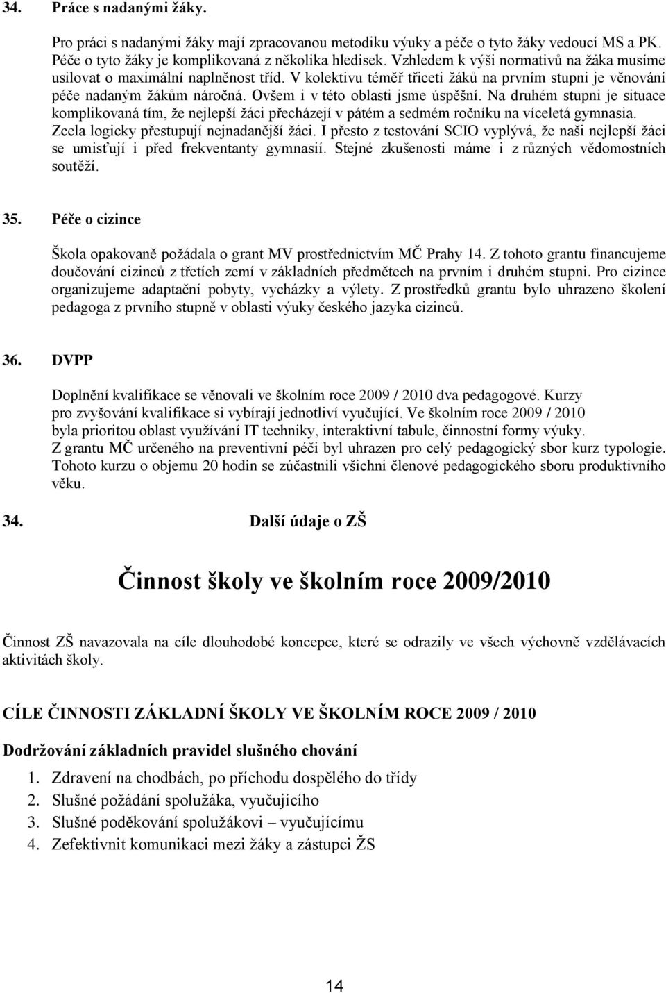 Ovšem i v této oblasti jsme úspěšní. Na druhém stupni je situace komplikovaná tím, ţe nejlepší ţáci přecházejí v pátém a sedmém ročníku na víceletá gymnasia.