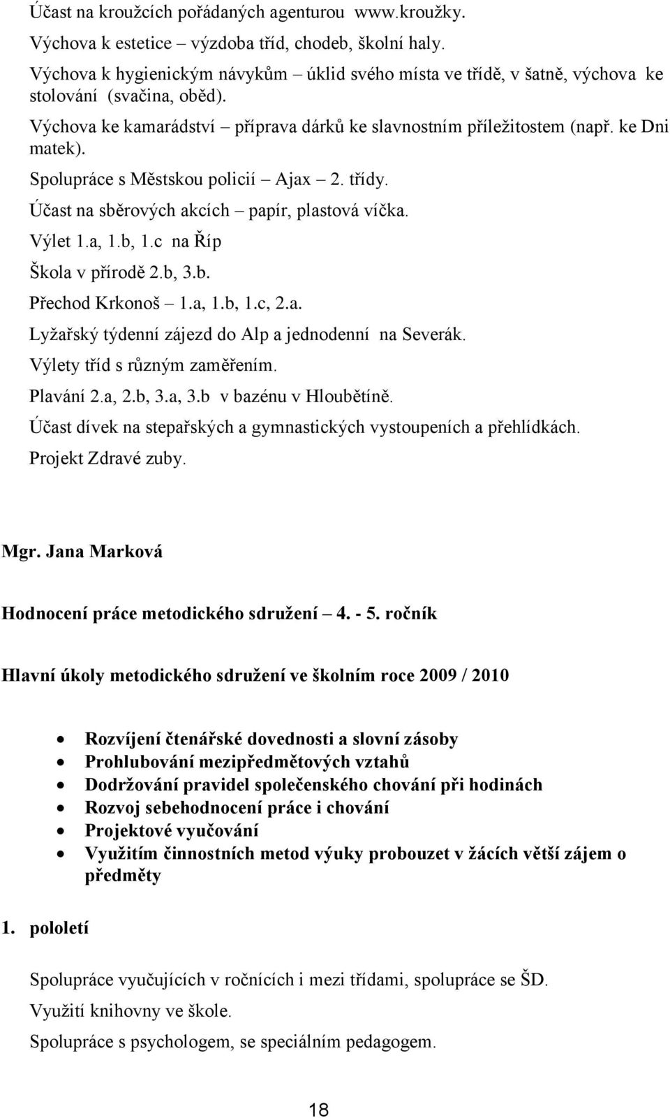 Spolupráce s Městskou policií Ajax 2. třídy. Účast na sběrových akcích papír, plastová víčka. Výlet 1.a, 1.b, 1.c na Říp Škola v přírodě 2.b, 3.b. Přechod Krkonoš 1.a, 1.b, 1.c, 2.a. Lyţařský týdenní zájezd do Alp a jednodenní na Severák.