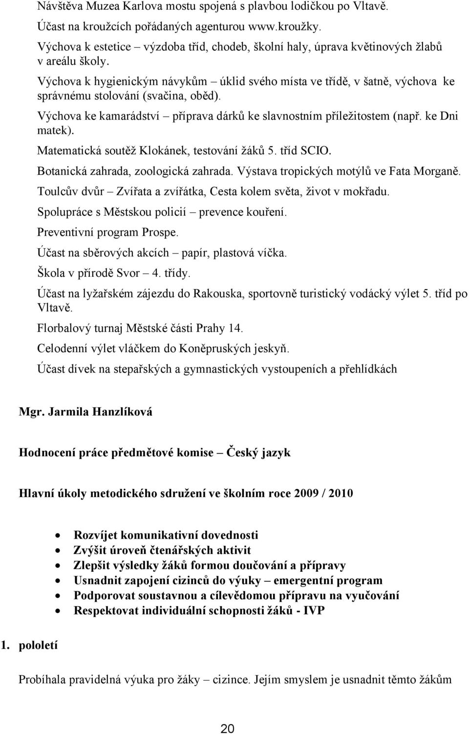 Výchova k hygienickým návykům úklid svého místa ve třídě, v šatně, výchova ke správnému stolování (svačina, oběd). Výchova ke kamarádství příprava dárků ke slavnostním příleţitostem (např.