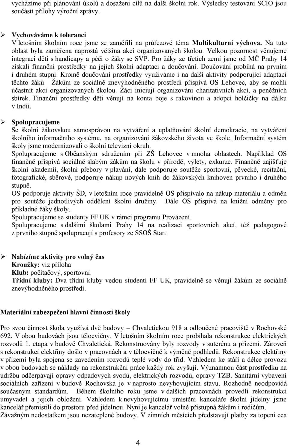 Velkou pozornost věnujeme integraci dětí s handicapy a péči o ţáky se SVP. Pro ţáky ze třetích zemí jsme od MČ Prahy 14 získali finanční prostředky na jejich školní adaptaci a doučování.