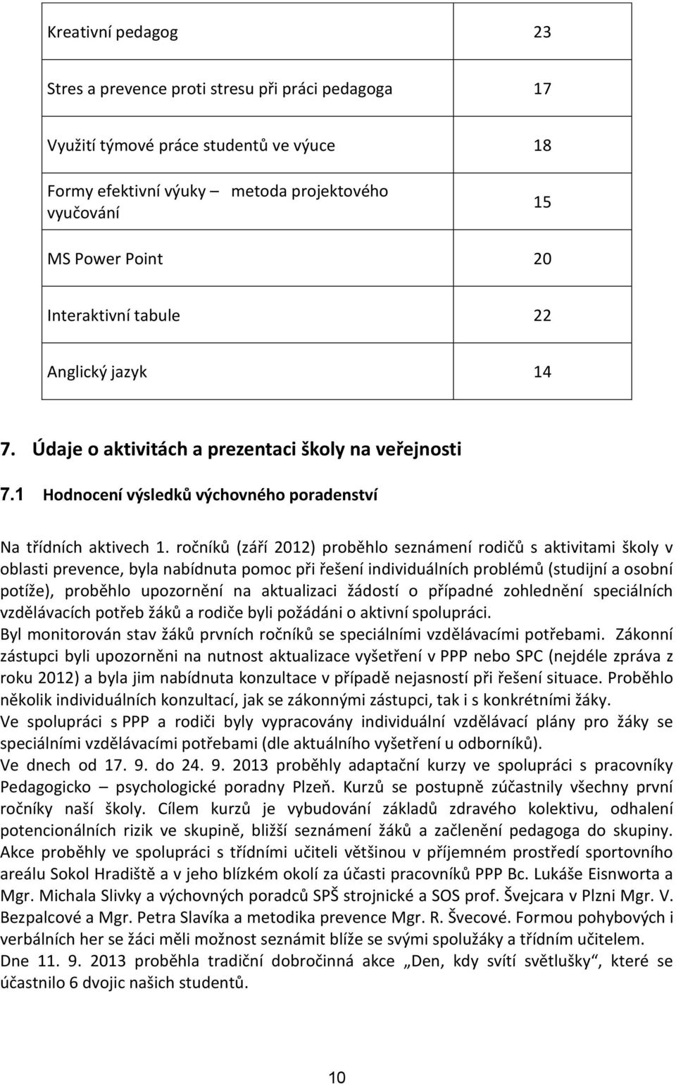 ročníků (září 2012) proběhlo seznámení rodičů s aktivitami školy v oblasti prevence, byla nabídnuta pomoc při řešení individuálních problémů (studijní a osobní potíže), proběhlo upozornění na