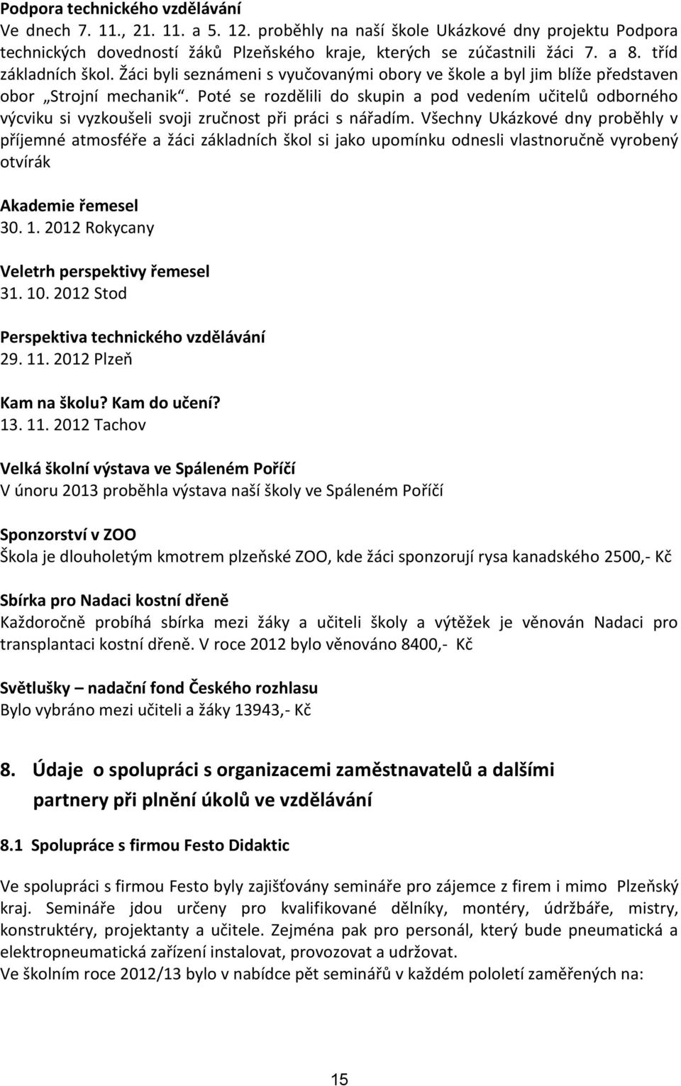 Poté se rozdělili do skupin a pod vedením učitelů odborného výcviku si vyzkoušeli svoji zručnost při práci s nářadím.