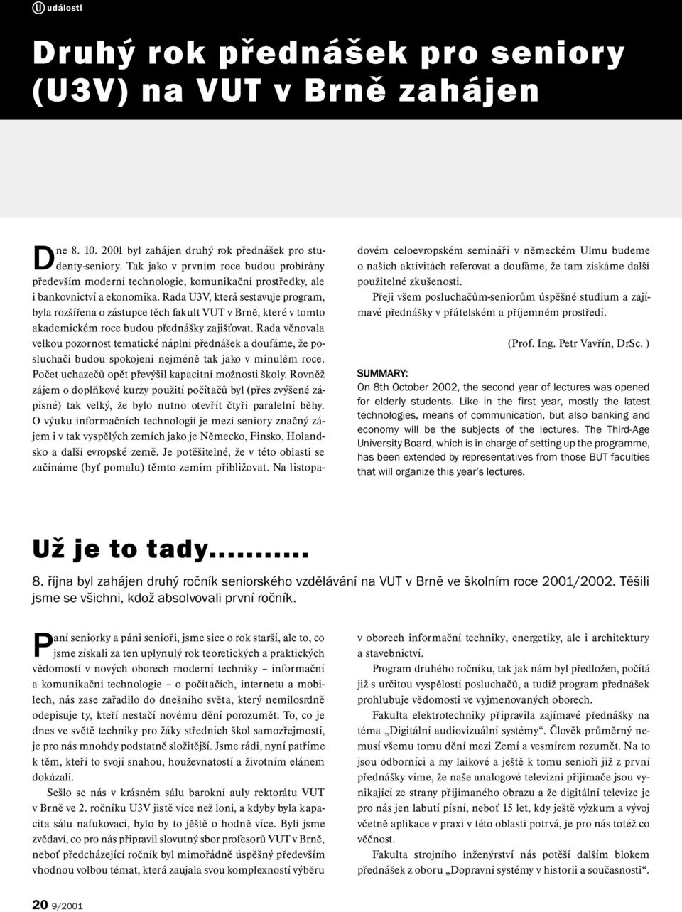 Rada U3V, která sestavuje program, byla rozšířena o zástupce těch fakult VUT v Brně, které v tomto akademickém roce budou přednášky zajišťovat.