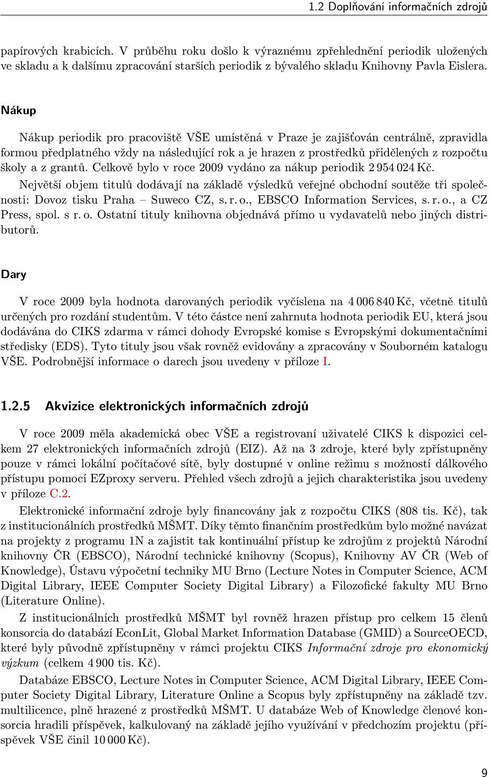 Nákup Nákup periodik pro pracoviště VŠE umístěná v Praze je zajišťován centrálně, zpravidla formou předplatného vždy na následující rok a je hrazen z prostředků přidělených z rozpočtu školy a z