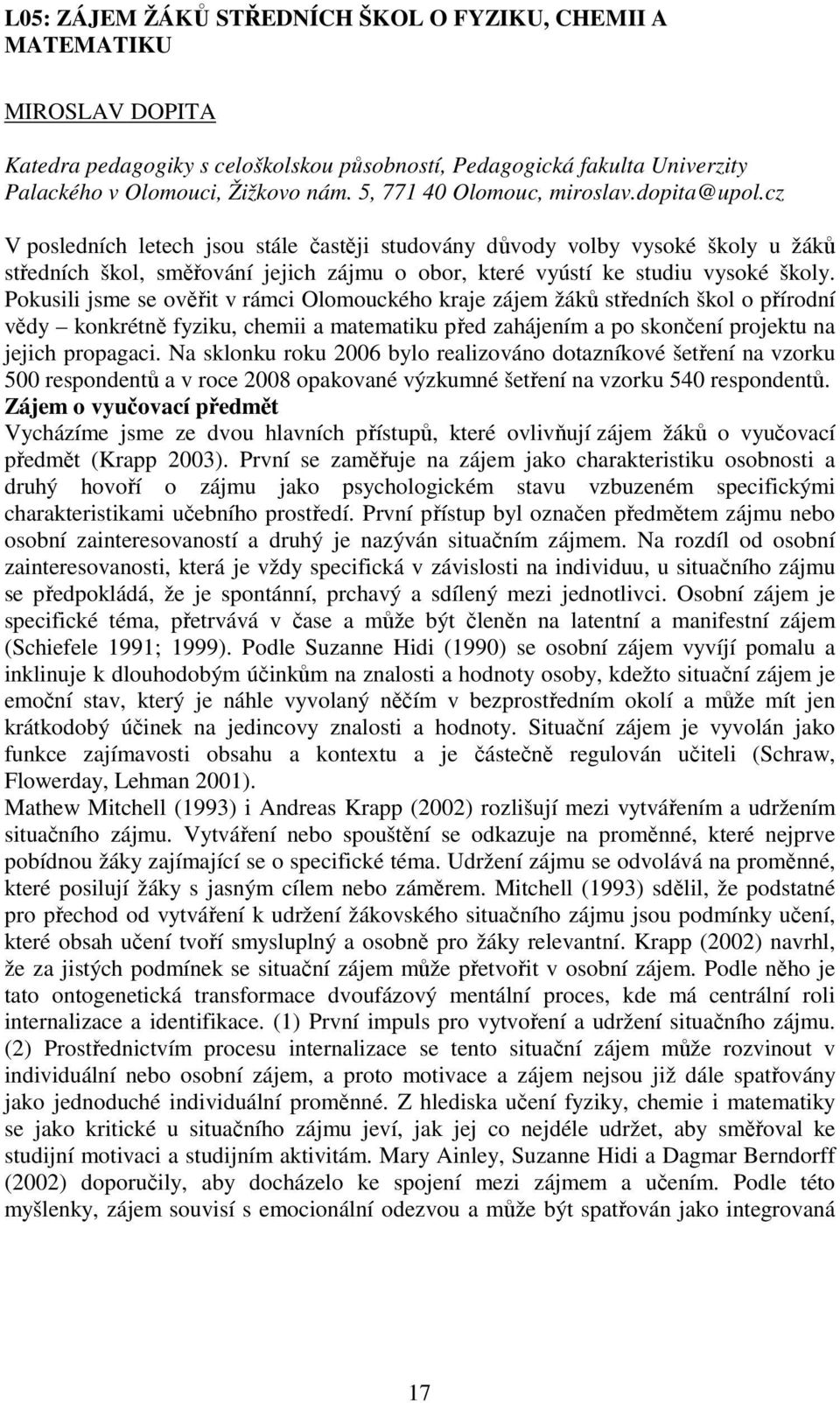 cz V posledních letech jsou stále častěji studovány důvody volby vysoké školy u žáků středních škol, směřování jejich zájmu o obor, které vyústí ke studiu vysoké školy.