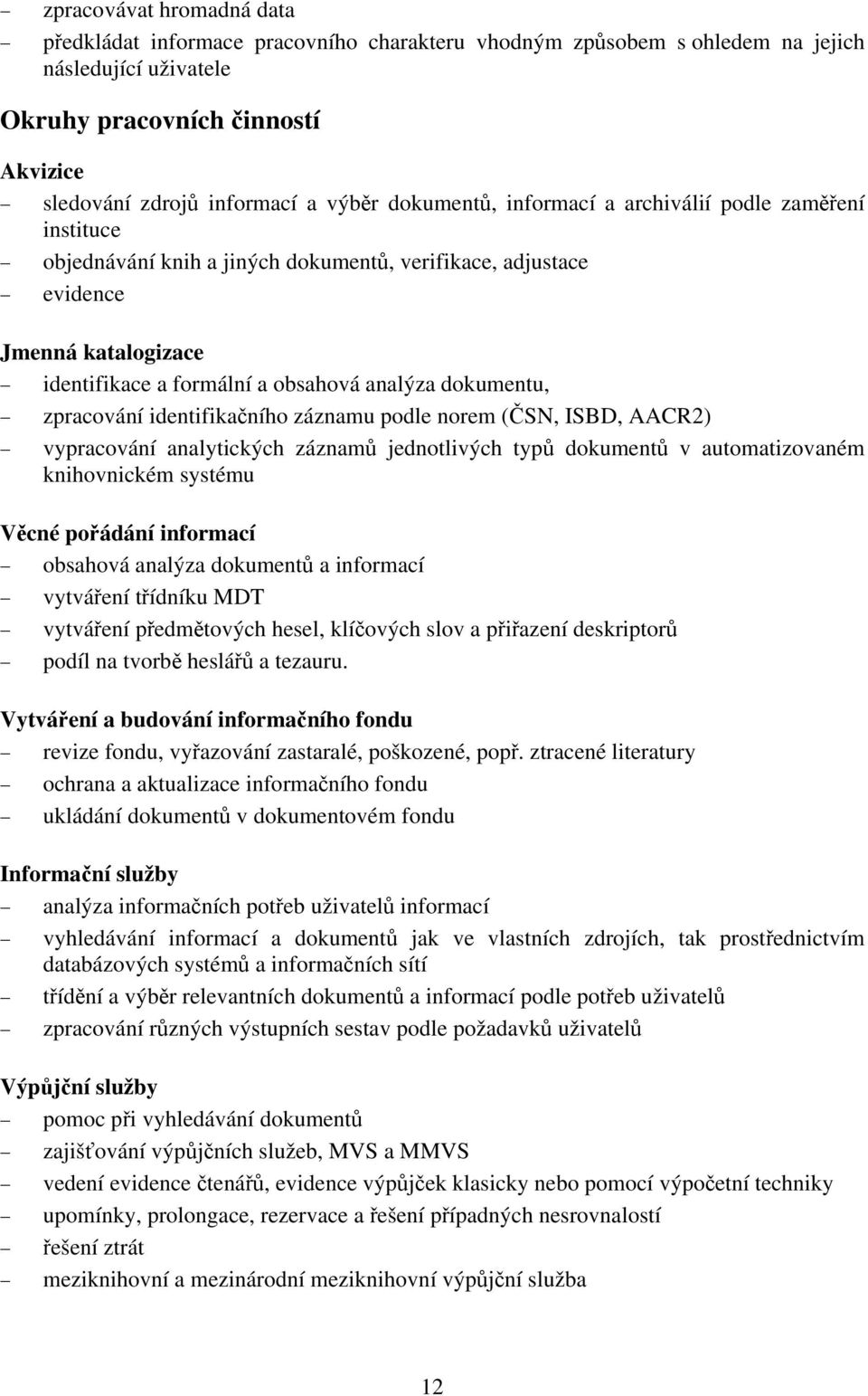 dokumentu, zpracování identifikačního záznamu podle norem (ČSN, ISBD, AACR2) vypracování analytických záznamů jednotlivých typů dokumentů v automatizovaném knihovnickém systému Věcné pořádání