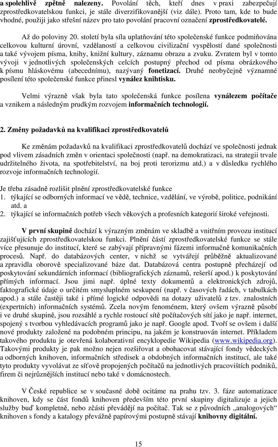 století byla síla uplatňování této společenské funkce podmiňována celkovou kulturní úrovní, vzdělaností a celkovou civilizační vyspělostí dané společnosti a také vývojem písma, knihy, knižní kultury,