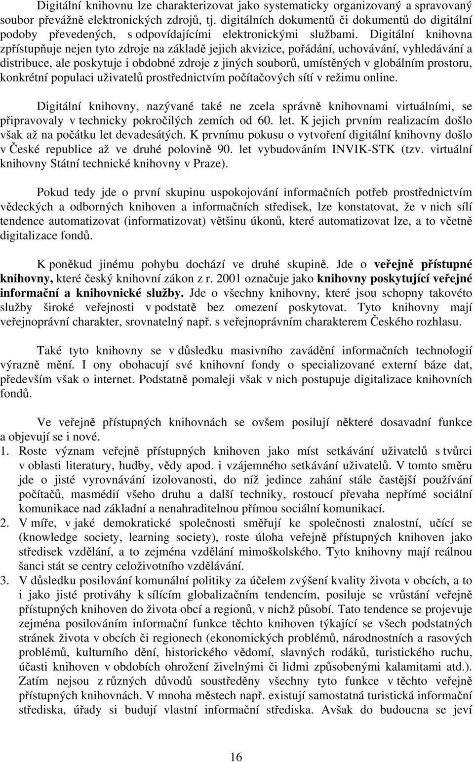 Digitální knihovna zpřístupňuje nejen tyto zdroje na základě jejich akvizice, pořádání, uchovávání, vyhledávání a distribuce, ale poskytuje i obdobné zdroje z jiných souborů, umístěných v globálním