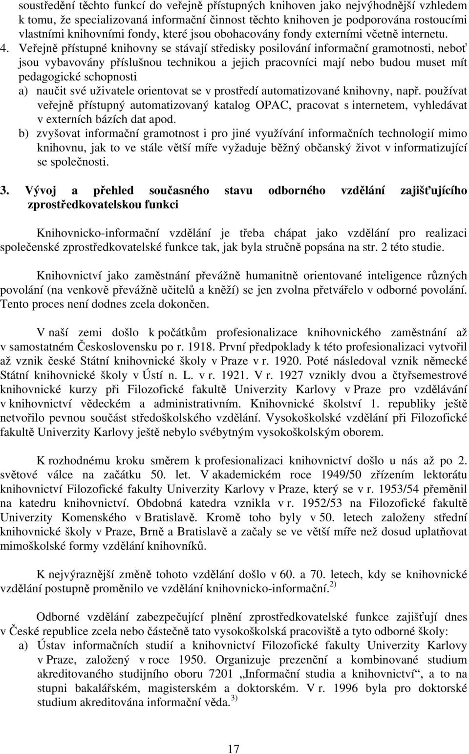 Veřejně přístupné knihovny se stávají středisky posilování informační gramotnosti, neboť jsou vybavovány příslušnou technikou a jejich pracovníci mají nebo budou muset mít pedagogické schopnosti a)