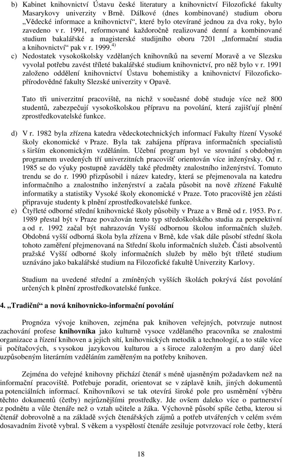 1991, reformované každoročně realizované denní a kombinované studium bakalářské a magisterské studijního oboru 7201 Informační studia a knihovnictví pak v r. 1999.