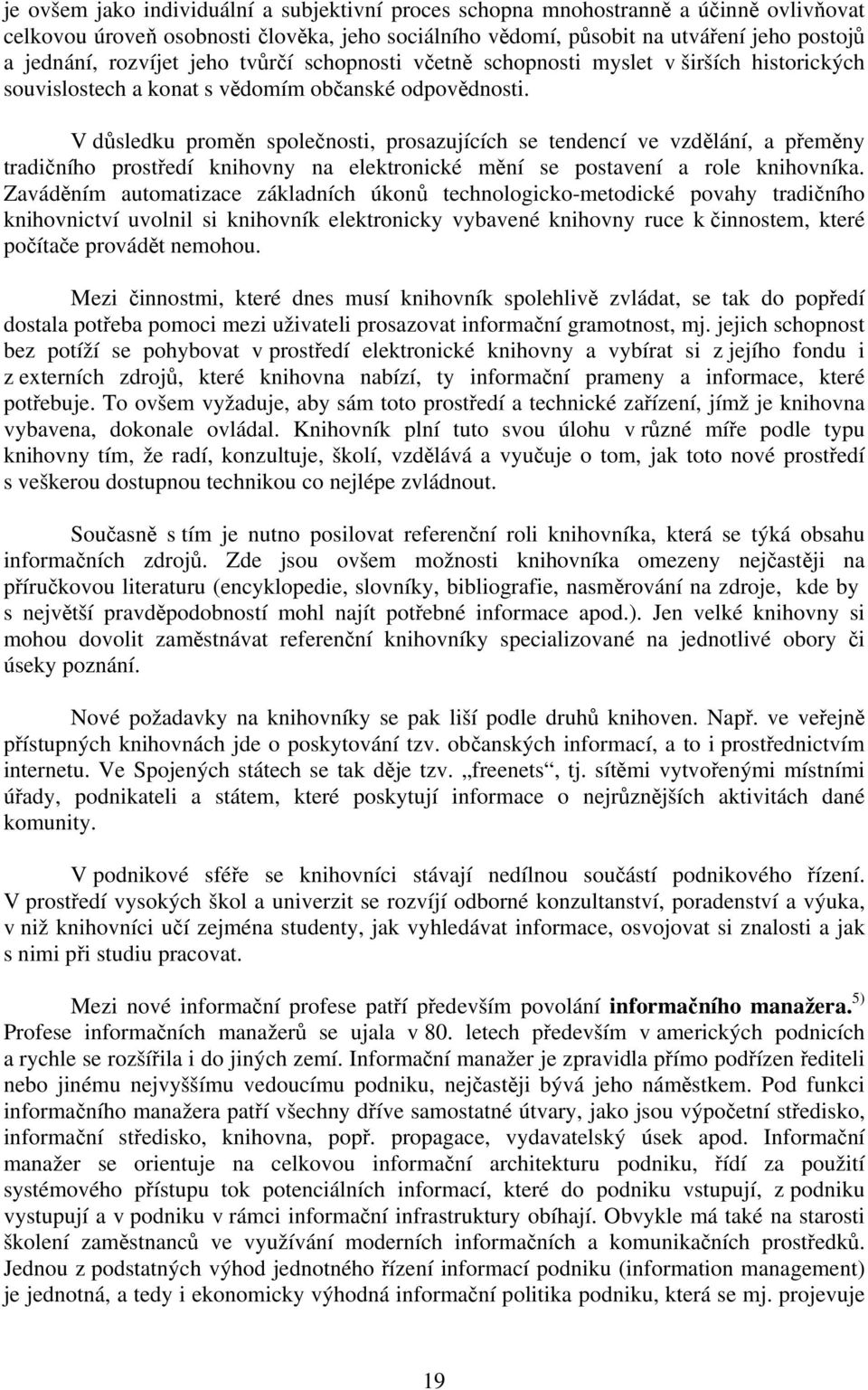 V důsledku proměn společnosti, prosazujících se tendencí ve vzdělání, a přeměny tradičního prostředí knihovny na elektronické mění se postavení a role knihovníka.