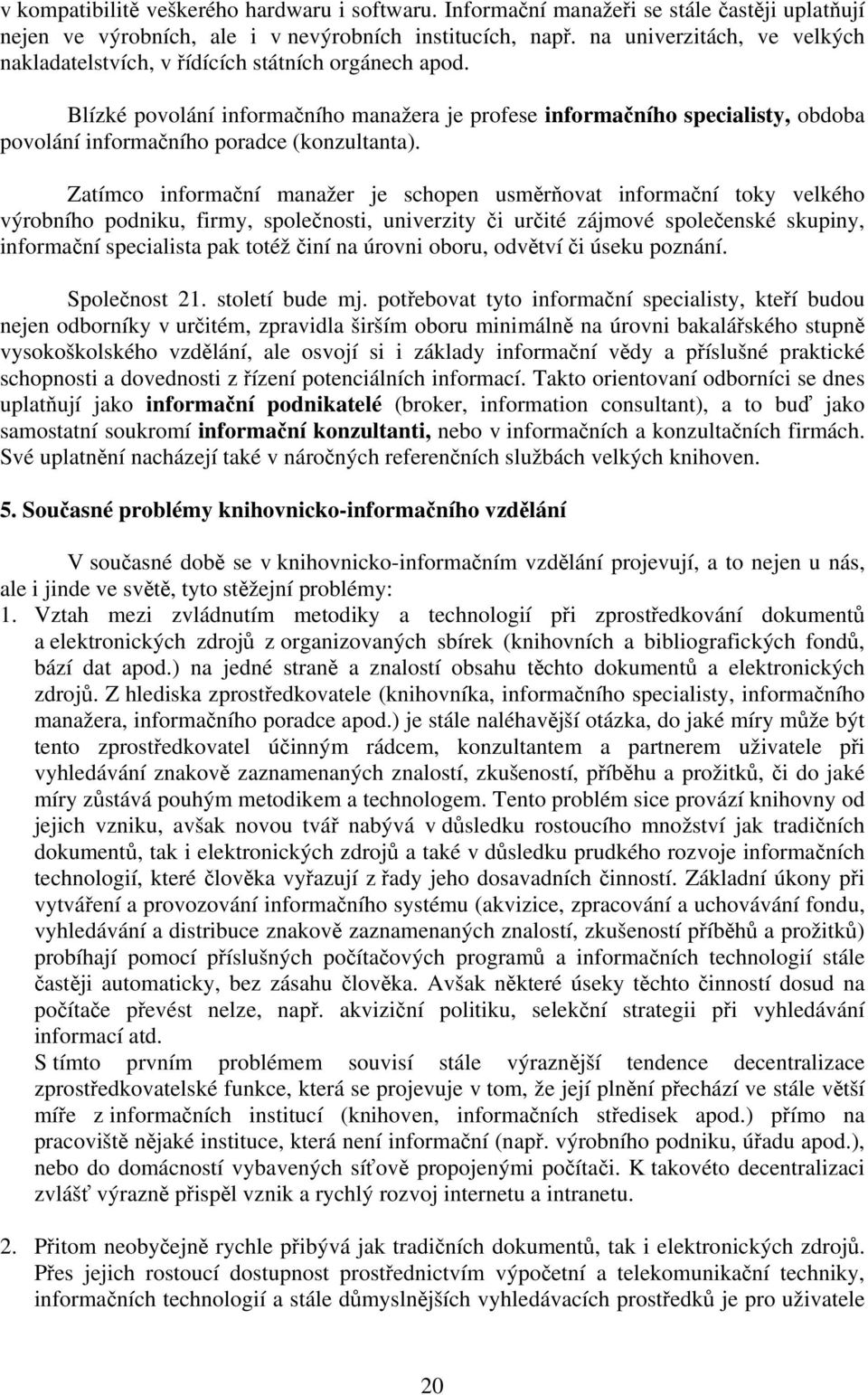 Blízké povolání informačního manažera je profese informačního specialisty, obdoba povolání informačního poradce (konzultanta).