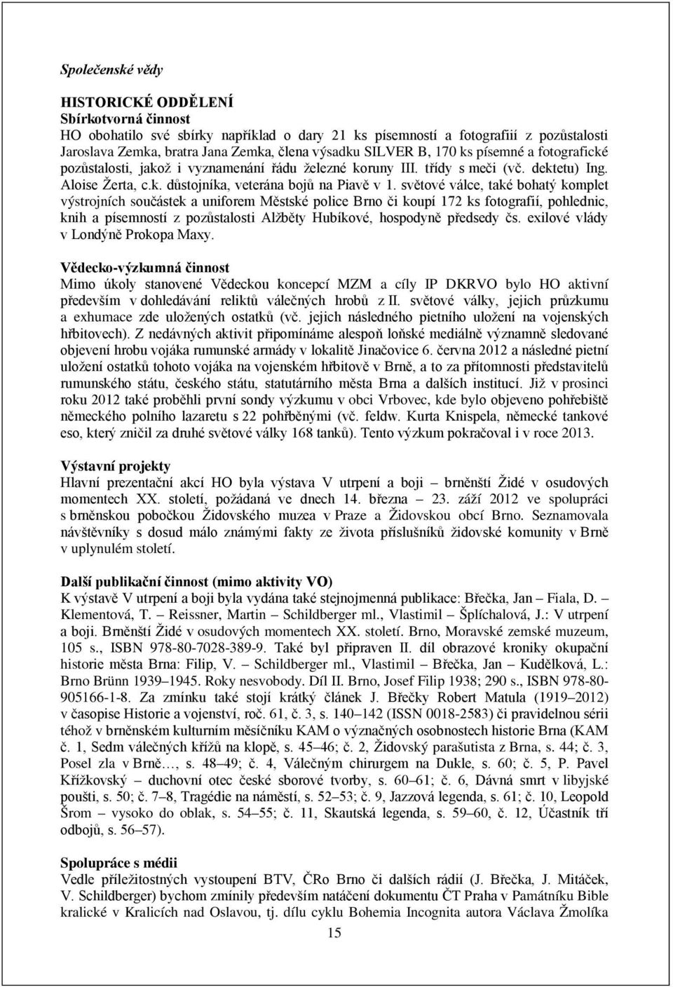 světové válce, také bohatý komplet výstrojních součástek a uniforem Městské police Brno či koupí 172 ks fotografií, pohlednic, knih a písemností z pozůstalosti Alžběty Hubíkové, hospodyně předsedy čs.