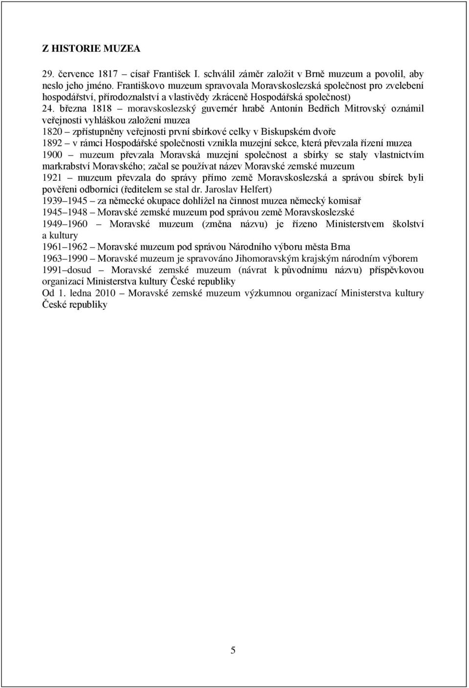 března 1818 moravskoslezský guvernér hrabě Antonín Bedřich Mitrovský oznámil veřejnosti vyhláškou založení muzea 1820 zpřístupněny veřejnosti první sbírkové celky v Biskupském dvoře 1892 v rámci