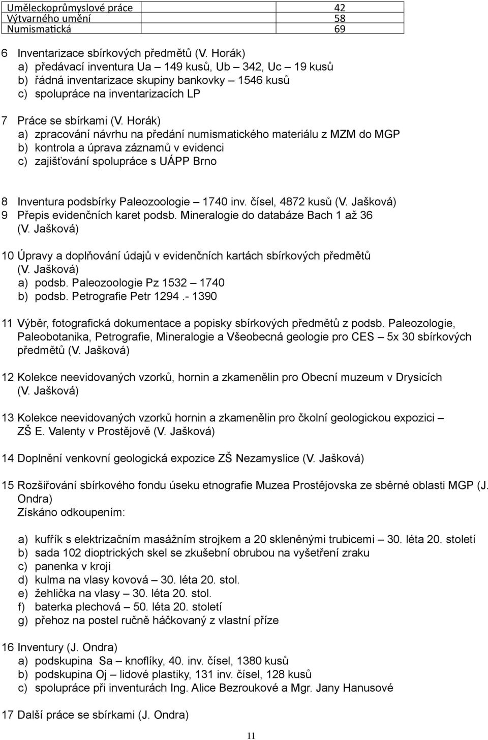 Horák) a) zpracování návrhu na předání numismatického materiálu z MZM do MGP b) kontrola a úprava záznamů v evidenci c) zajišťování spolupráce s UÁPP Brno 8 Inventura podsbírky Paleozoologie 1740 inv.