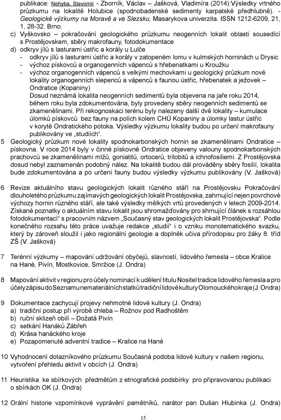 c) Vyškovsko pokračování geologického průzkumu neogenních lokalit oblasti sousedící s Prostějovskem, sběry makrofauny, fotodokumentace d) odkryv jílů s lasturami ústřic a korály u Lulče - odkryv jílů