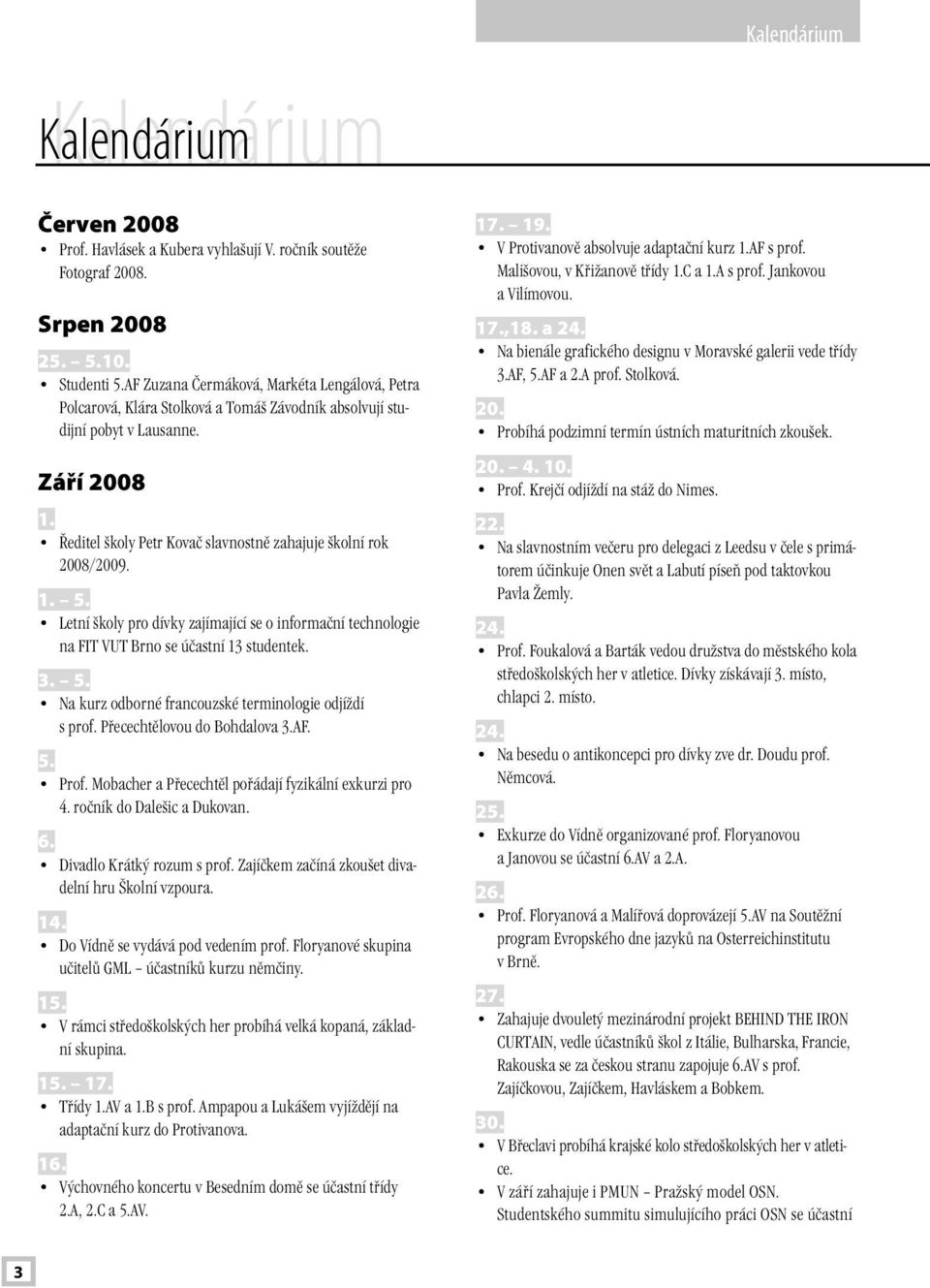 Ředitel školy Petr Kovač slavnostně zahajuje školní rok 2008/2009. 1. 5. Letní školy pro dívky zajímající se o informační technologie na FIT VUT Brno se účastní 13 studentek. 3. 5. Na kurz odborné francouzské terminologie odjíždí s prof.