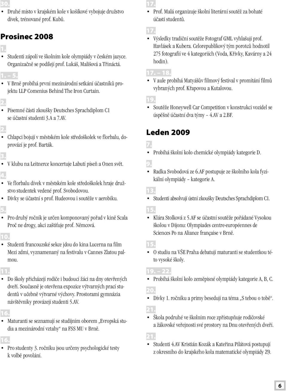 Písemné části zkoušky Deutsches Sprachdiplom C1 se účastní studenti 3.A a 7.AV. 2. Chlapci bojují v městském kole středoškolek ve florbalu, doprovází je prof. Barták. 3. V klubu na Leitnerce koncertuje Labutí píseň a Onen svět.