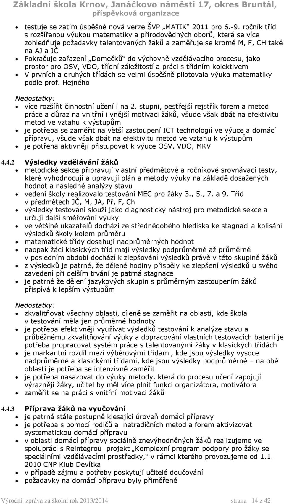 výchovně vzdělávacího procesu, jako prostor pro OSV, VDO, třídní záležitostí a práci s třídním kolektivem V prvních a druhých třídách se velmi úspěšně pilotovala výuka matematiky podle prof.