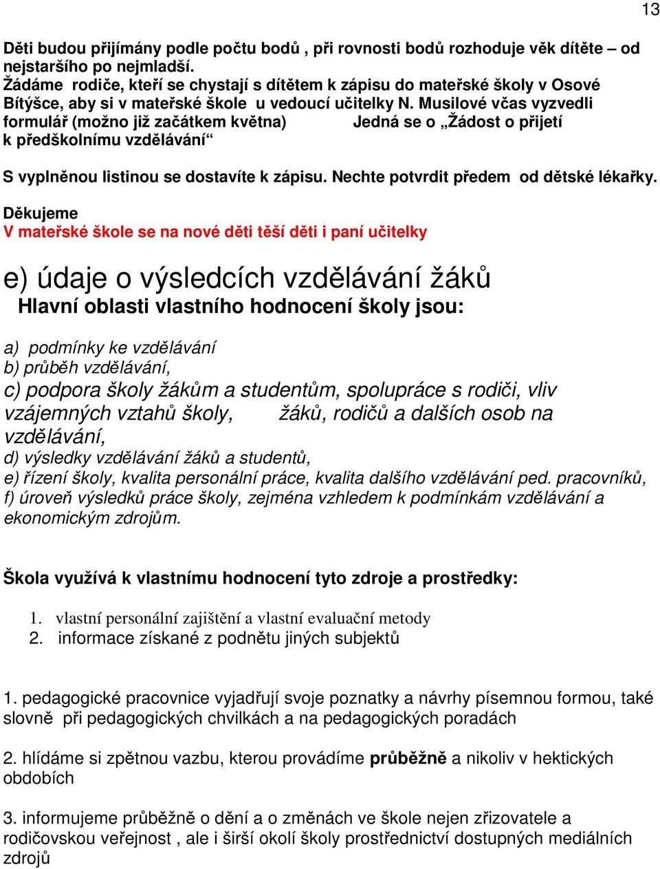 Musilové včas vyzvedli formulář (možno již začátkem května) Jedná se o Žádost o přijetí k předškolnímu vzdělávání S vyplněnou listinou se dostavíte k zápisu. Nechte potvrdit předem od dětské lékařky.