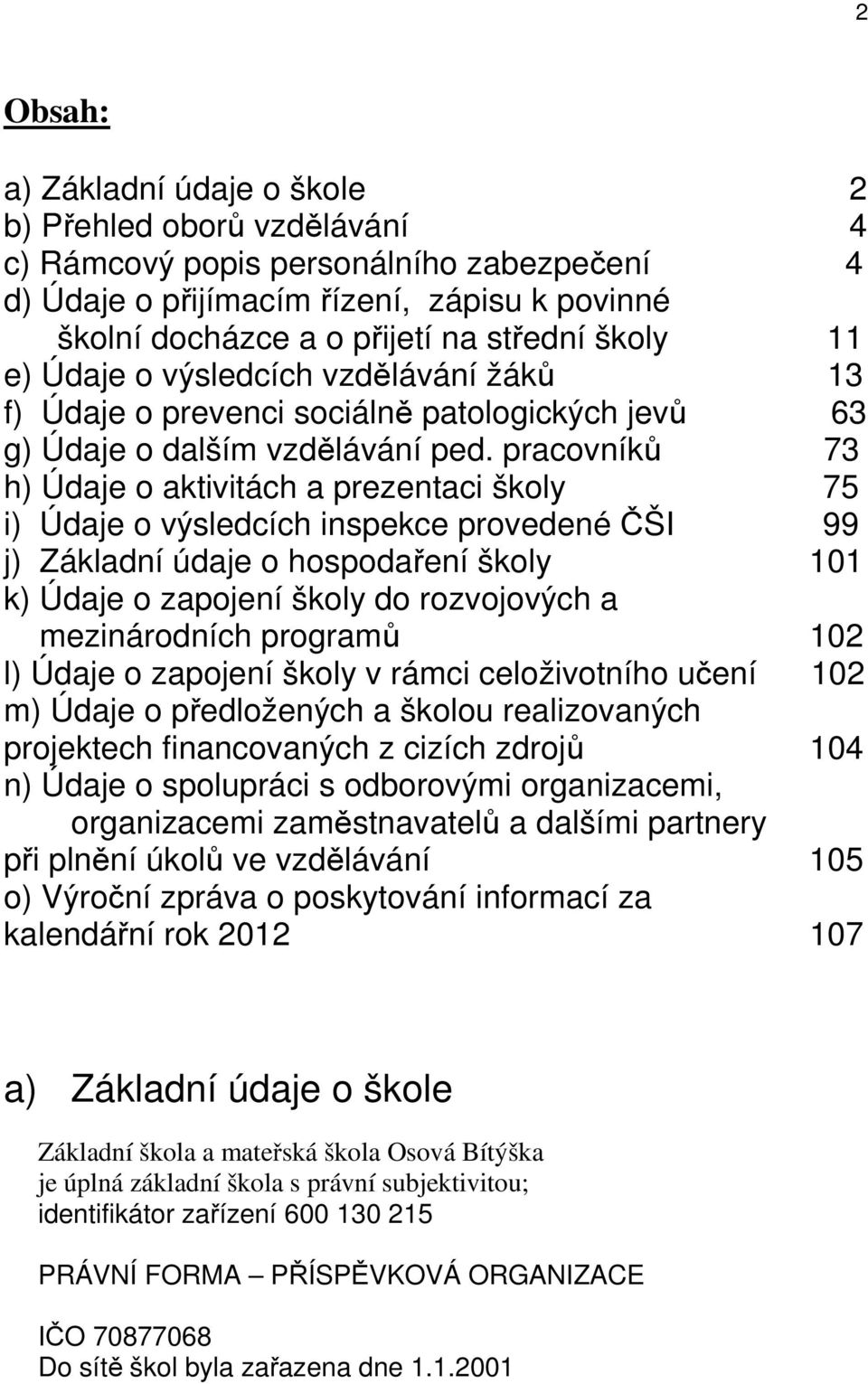 pracovníků 73 h) Údaje o aktivitách a prezentaci školy 75 i) Údaje o výsledcích inspekce provedené ČŠI 99 j) Základní údaje o hospodaření školy 101 k) Údaje o zapojení školy do rozvojových a