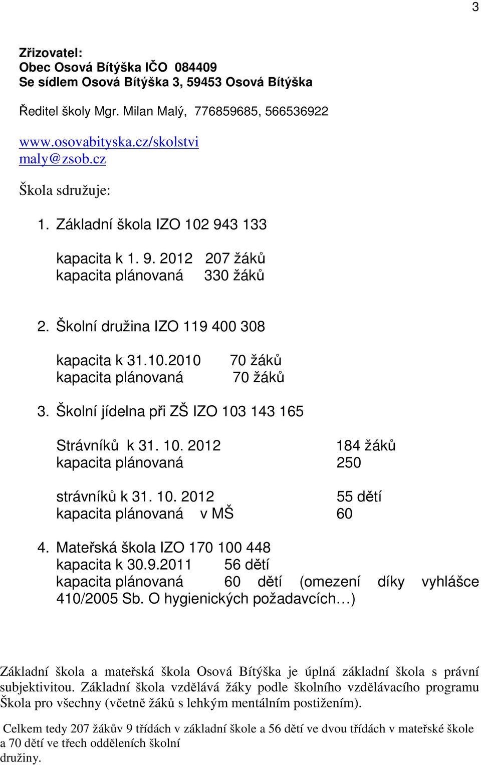 Školní jídelna při ZŠ IZO 103 143 165 Strávníků k 31. 10. 2012 184 žáků kapacita plánovaná 250 strávníků k 31. 10. 2012 55 dětí kapacita plánovaná v MŠ 60 4.