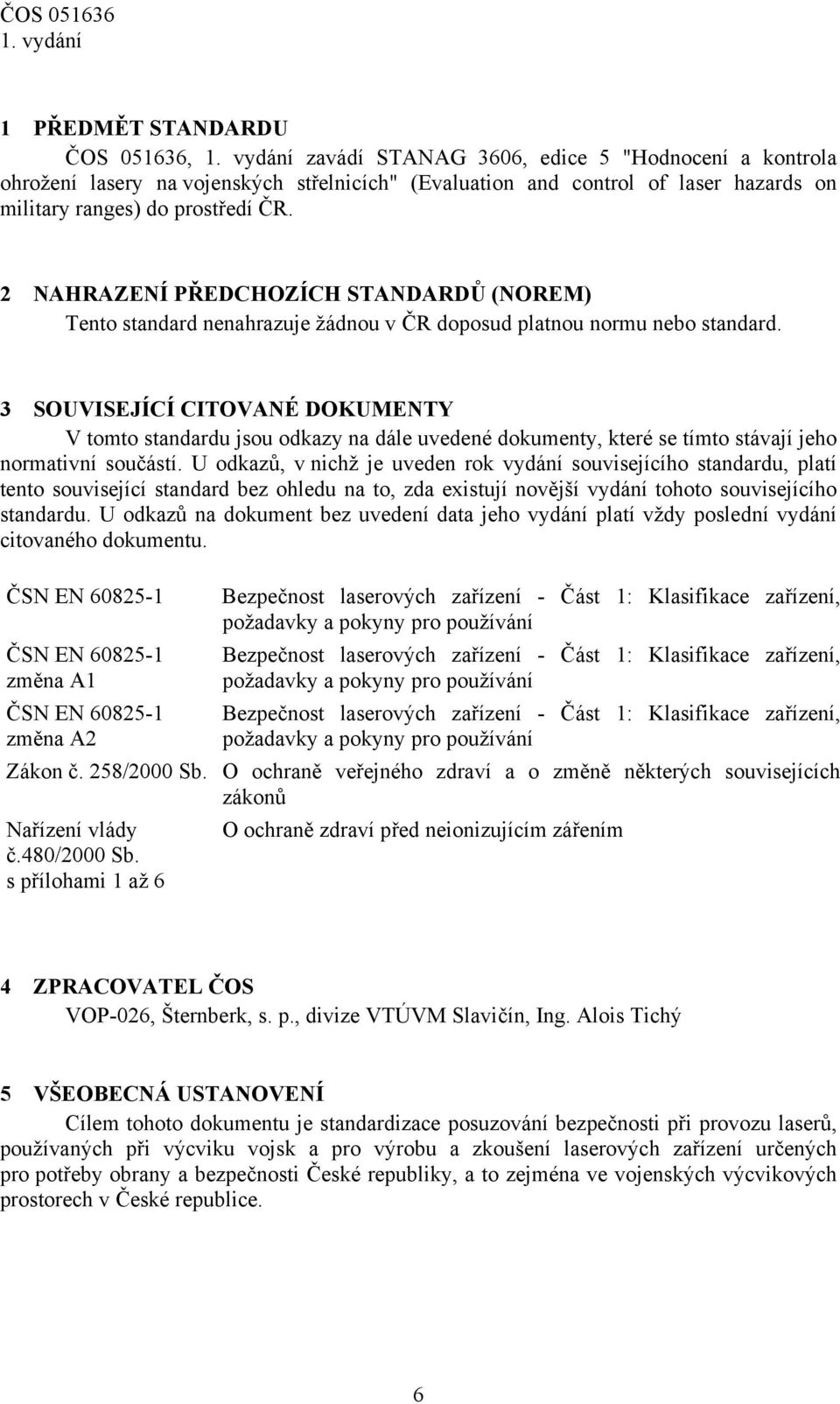 3 SOUVISEJÍCÍ CITOVANÉ DOKUMENTY V tomto standardu jsou odkazy na dále uvedené dokumenty, které se tímto stávají jeho normativní součástí.