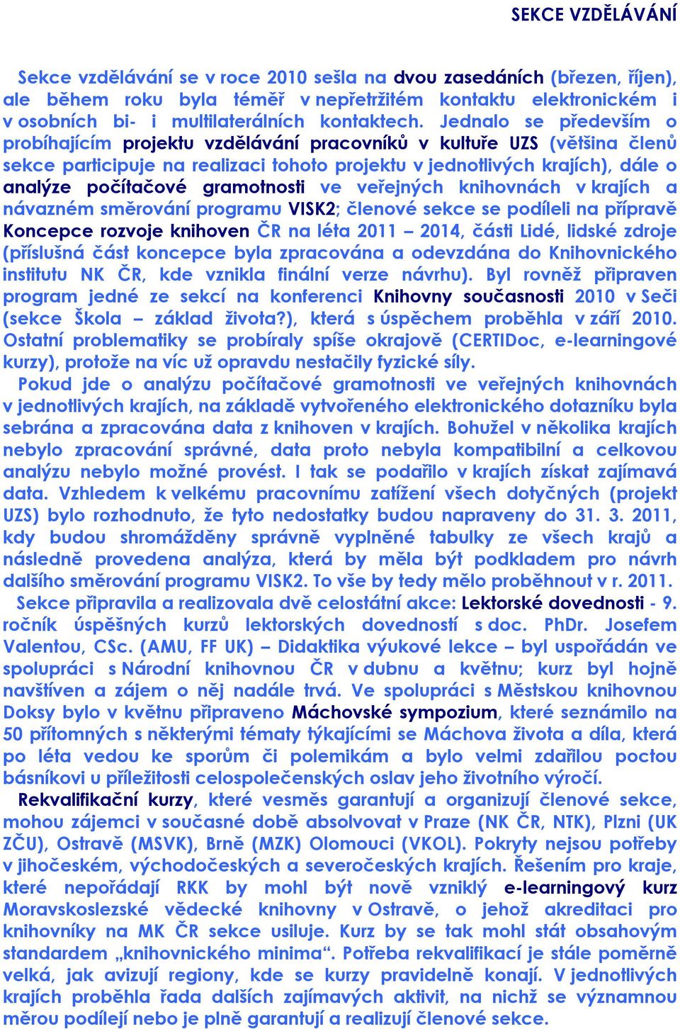 Jednalo se především o probíhajícím projektu vzdělávání pracovníků v kultuře UZS (většina členů sekce participuje na realizaci tohoto projektu v jednotlivých krajích), dále o analýze počítačové