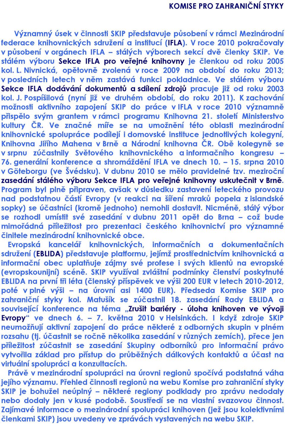 Nivnická, opětovně zvolená v roce 2009 na období do roku 2013; v posledních letech v něm zastává funkci pokladnice.