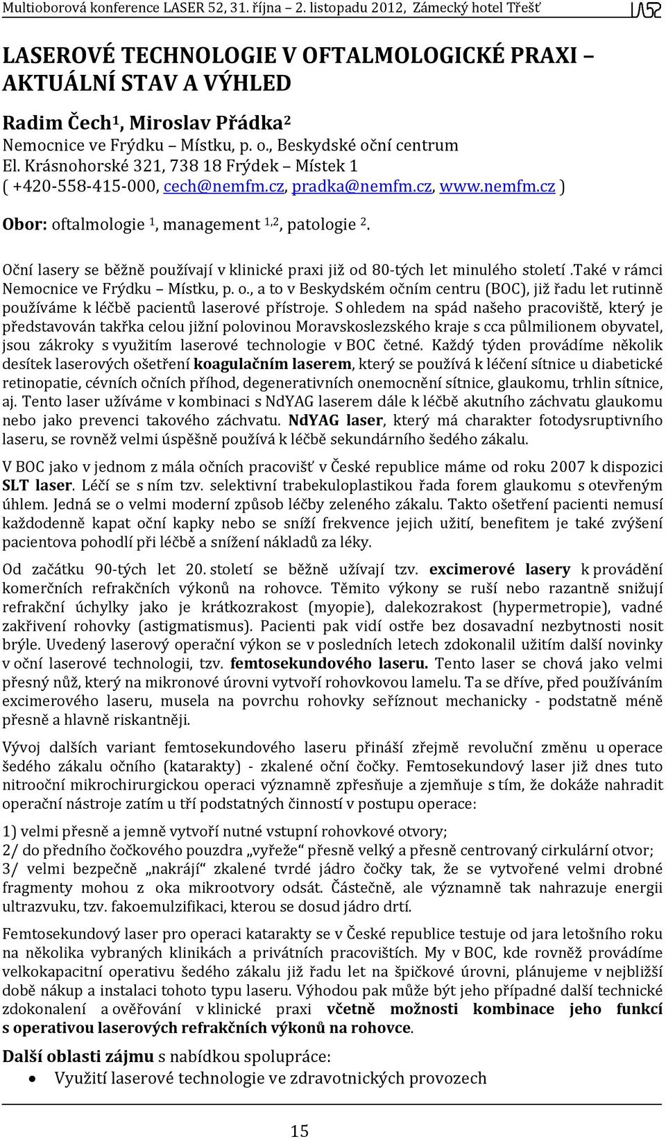 Oční lasery se běžně používají v klinické praxi již od 80 tých let minulého století.také v rámci Nemocnice ve Frýdku Místku, p. o., a to v Beskydském očním centru (BOC), již řadu let rutinně používáme k léčbě pacientů laserové přístroje.