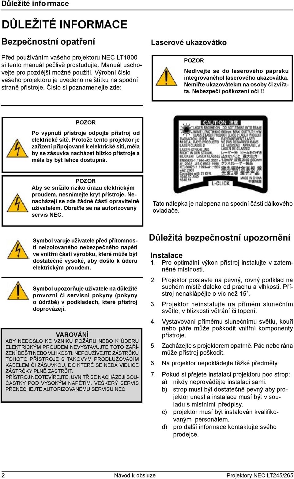 Číslo si poznamenejte zde: Laserové ukazovátko POZOR Nedívejte se do laserového paprsku integrovanéhol laserového ukazovátka. Nemiřte ukazovátekm na osoby či zvířata. Nebezpečí poškození očí!