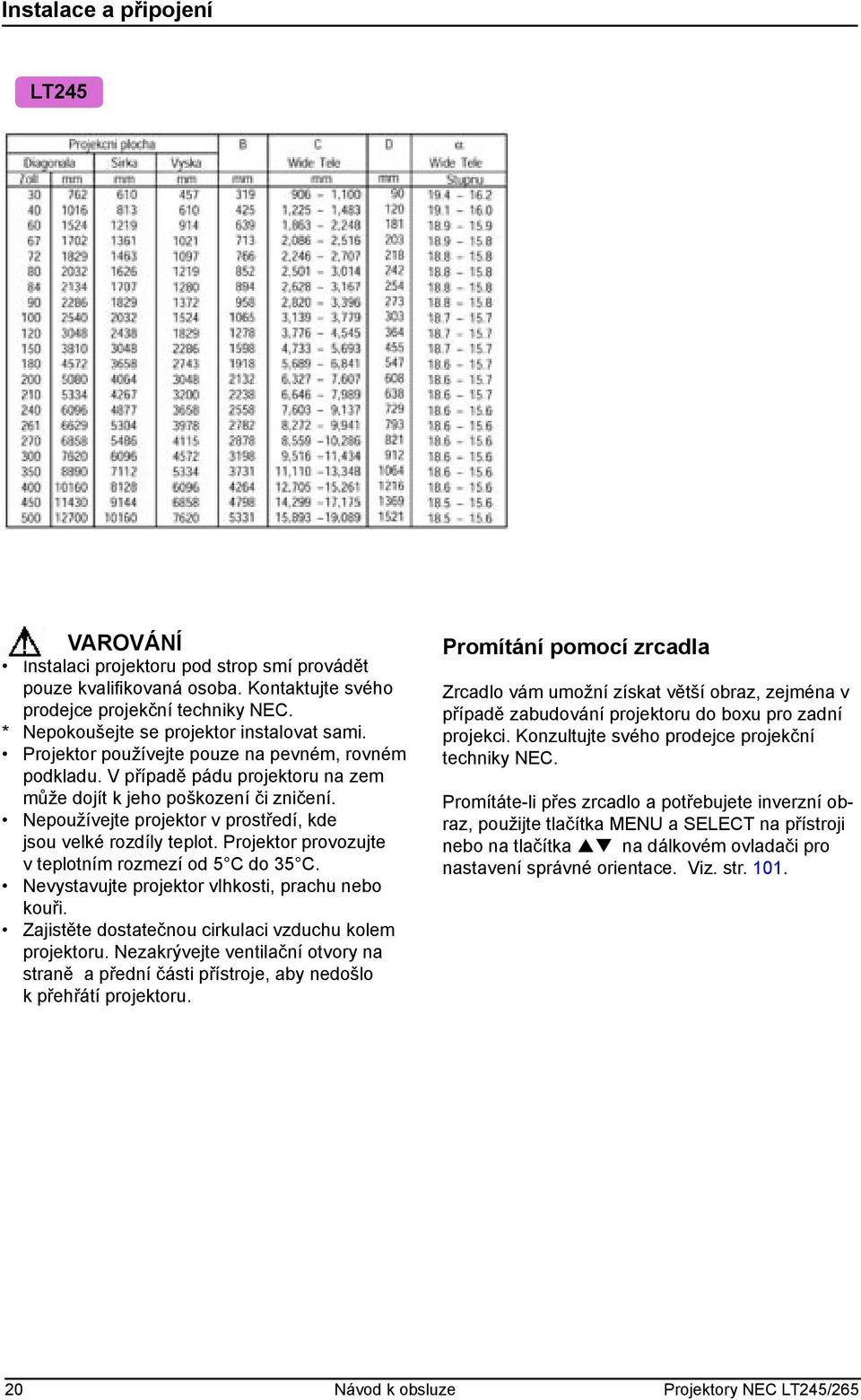 Nepoužívejte projektor v prostředí, kde jsou velké rozdíly teplot. Projektor provozujte v teplotním rozmezí od 5 C do 35 C. Nevystavujte projektor vlhkosti, prachu nebo kouři.