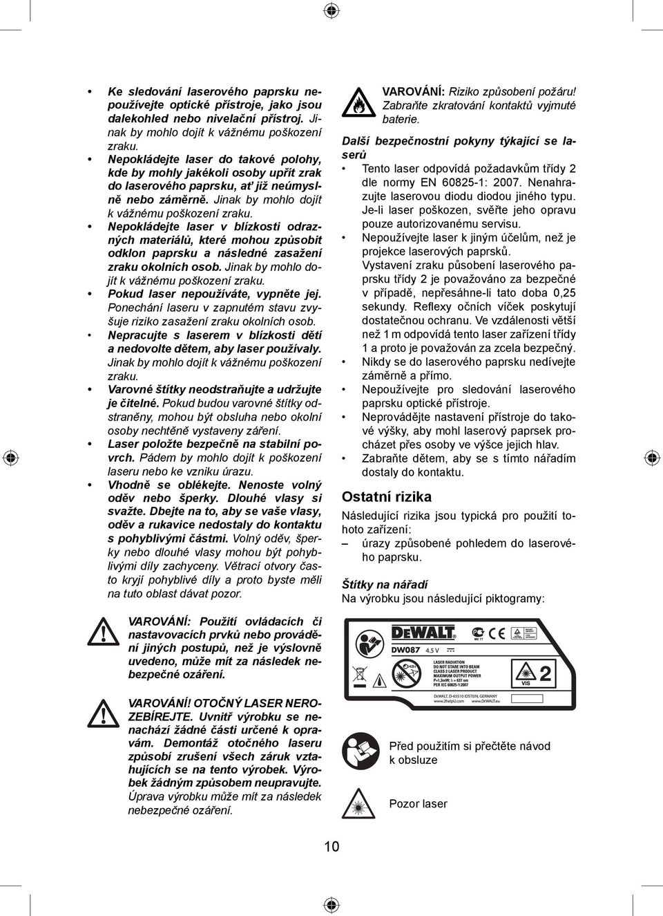 Nepokládejte laser v blízkosti odrazných materiálů, které mohou způsobit odklon paprsku a následné zasažení zraku okolních osob. Jinak by mohlo dojít k vážnému poškození zraku.