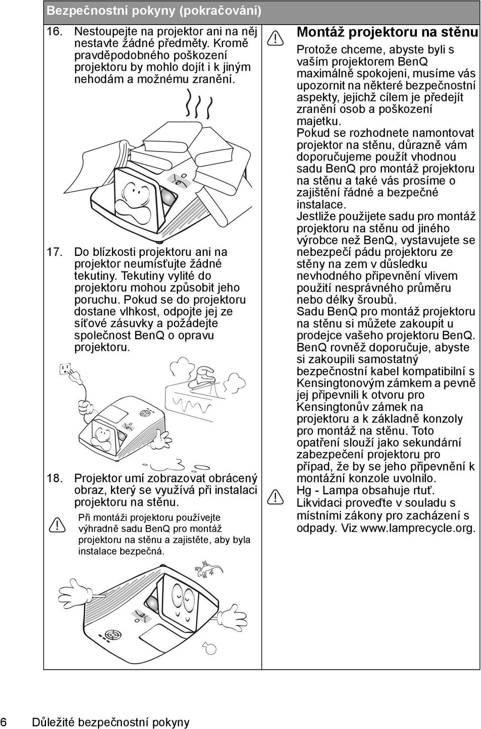 Pokud se do projektoru dostane vlhkost, odpojte jej ze síťové zásuvky a požádejte společnost BenQ o opravu projektoru. 18.