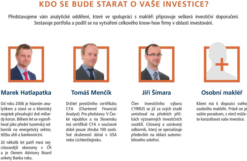 Marek Hatlapatka Tomáš Menčík Jiří Šimara Osobní makléř Od roku 2006 je hlavním analytikem a stará se o klientský majetek přesahující dvě miliardy korun.