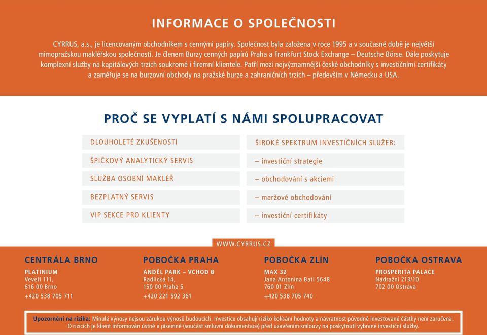 Patří mezi nejvýznamnější české obchodníky s investičními certifikáty a zaměřuje se na burzovní obchody na pražské burze a zahraničních trzích především v Německu a USA.