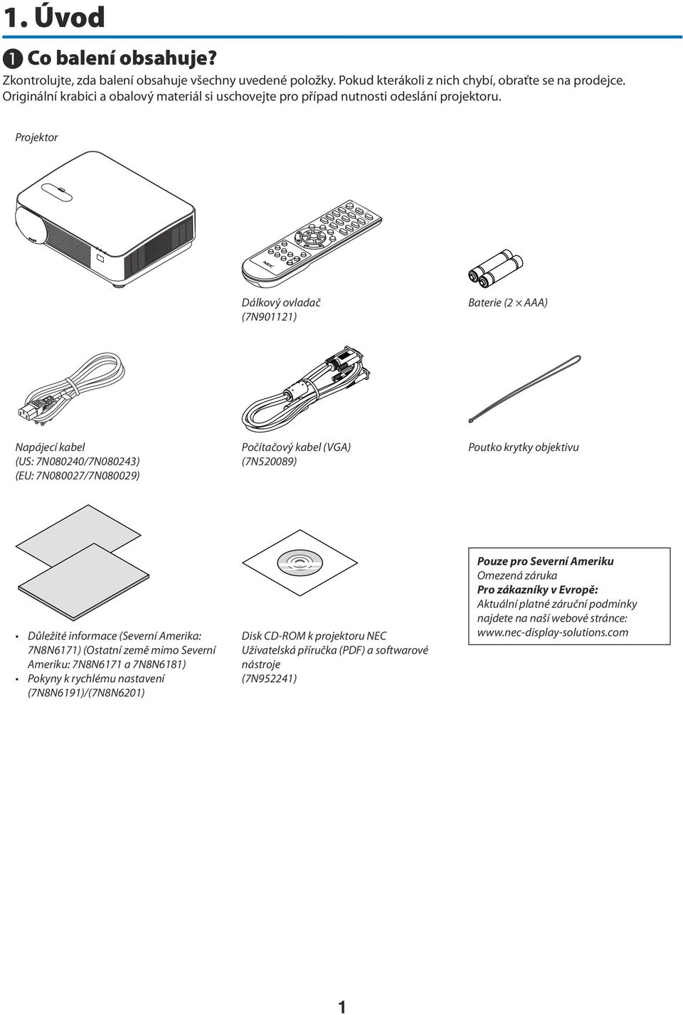 Projektor Dálkový ovladač (7N901121) Baterie (2 AAA) Napájecí kabel (US: 7N080240/7N080243) (EU: 7N080027/7N080029) Počítačový kabel (VGA) (7N520089) Poutko krytky objektivu Důležité informace