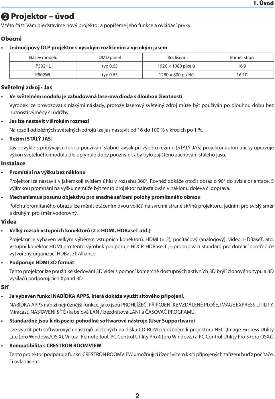 65 1280 800 pixelů 16:10 Ve světelném modulu je zabudovaná laserová dioda s dlouhou životností Výrobek lze provozovat s nízkými náklady, protože laserový světelný zdroj může být používán po dlouhou