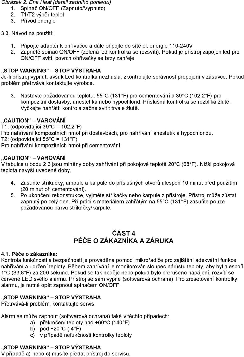 Pokud je přístroj zapojen led pro ON/OFF svítí, povrch ohřívačky se brzy zahřeje. Je-li přístroj vypnut, avšak Led kontrolka nezhasla, zkontrolujte správnost propojení v zásuvce.