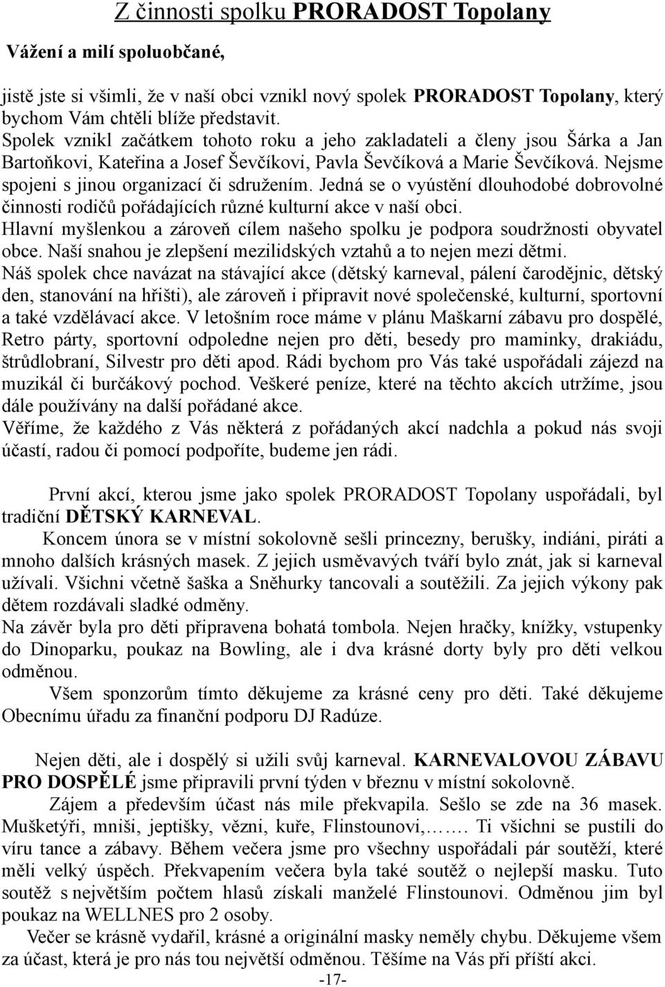 Nejsme spojeni s jinou organizací či sdružením. Jedná se o vyústění dlouhodobé dobrovolné činnosti rodičů pořádajících různé kulturní akce v naší obci.