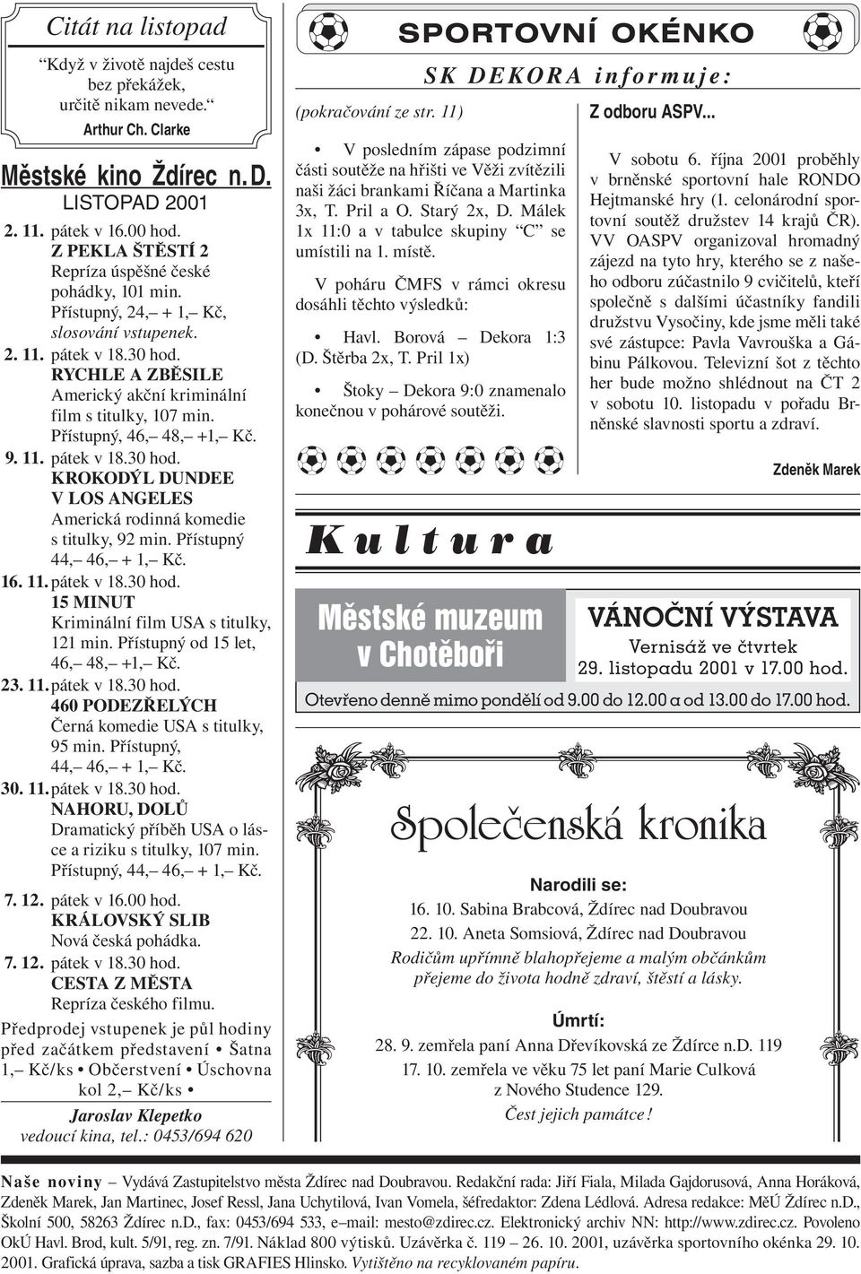 Přístupný, 46, 48, +1, Kč. 9. 11. pátek v 18.30 hod. KROKODÝL DUNDEE V LOS ANGELES Americká rodinná komedie s titulky, 92 min. Přístupný 44, 46, + 1, Kč. 16. 11. pátek v 18.30 hod. 15 MINUT Kriminální film USA s titulky, 121 min.