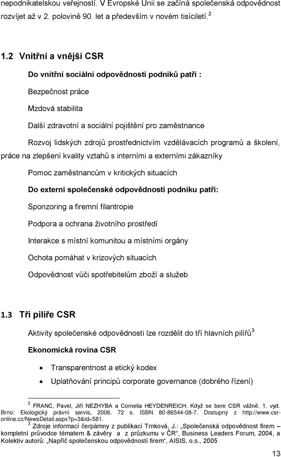 vzdělávacích programů a školení, práce na zlepšení kvality vztahů s interními a externími zákazníky Pomoc zaměstnancům v kritických situacích Do externí společenské odpovědnosti podniku patří: