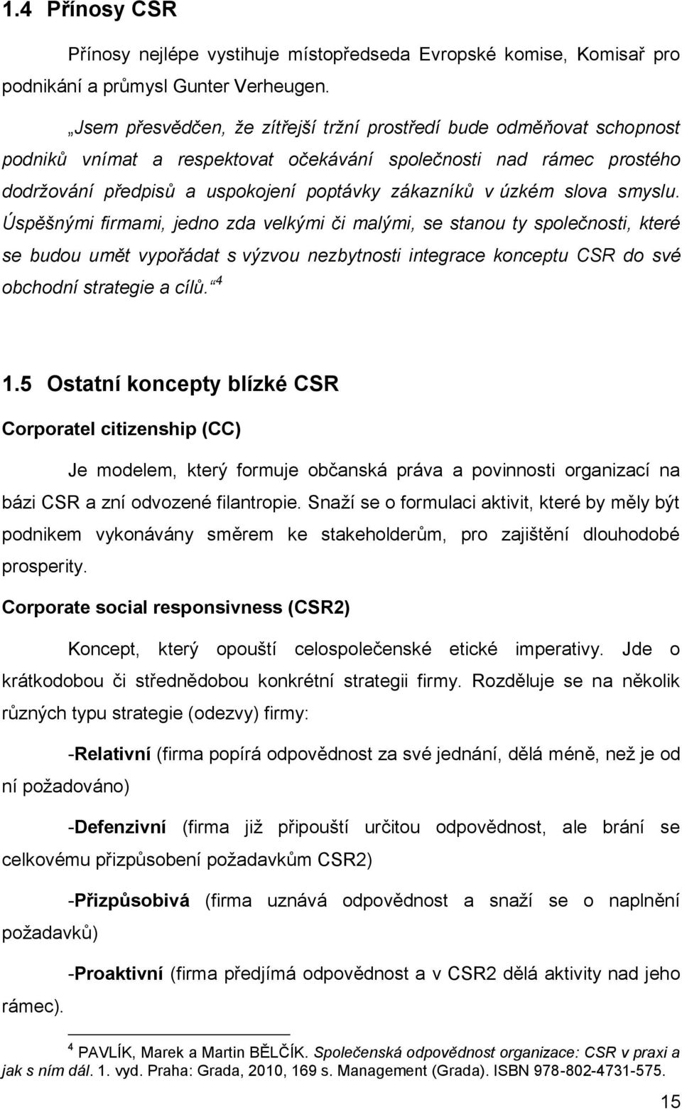 slova smyslu. Úspěšnými firmami, jedno zda velkými či malými, se stanou ty společnosti, které se budou umět vypořádat s výzvou nezbytnosti integrace konceptu CSR do své obchodní strategie a cílů. 4 1.