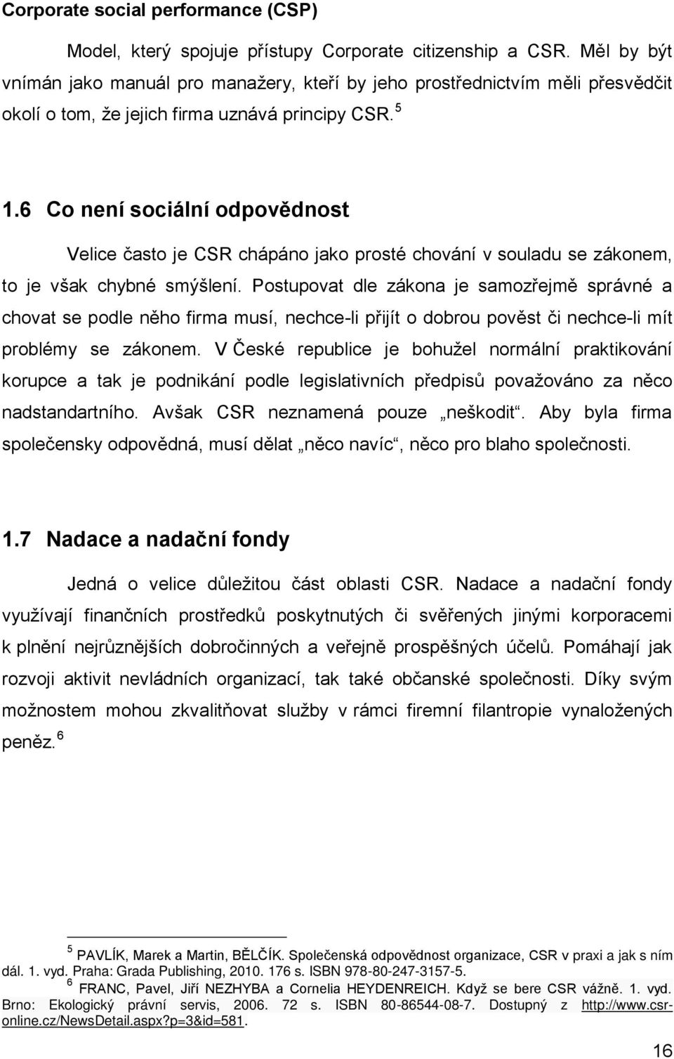 6 Co není sociální odpovědnost Velice často je CSR chápáno jako prosté chování v souladu se zákonem, to je však chybné smýšlení.