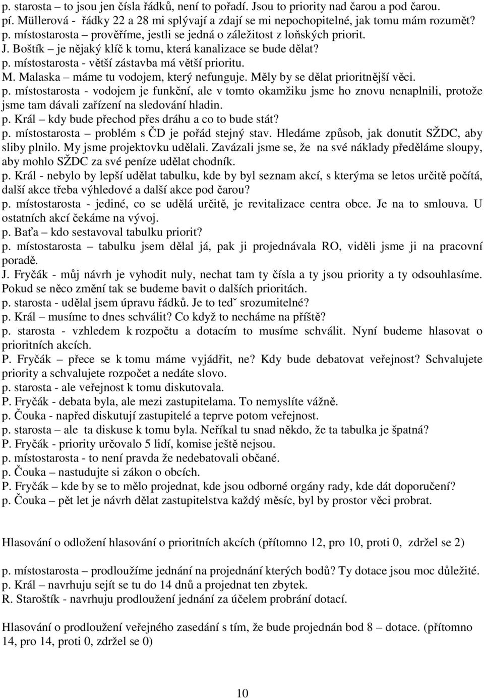 p. místostarosta - vodojem je funkční, ale v tomto okamžiku jsme ho znovu nenaplnili, protože jsme tam dávali zařízení na sledování hladin. p. Král kdy bude přechod přes dráhu a co to bude stát? p. místostarosta problém s ČD je pořád stejný stav.