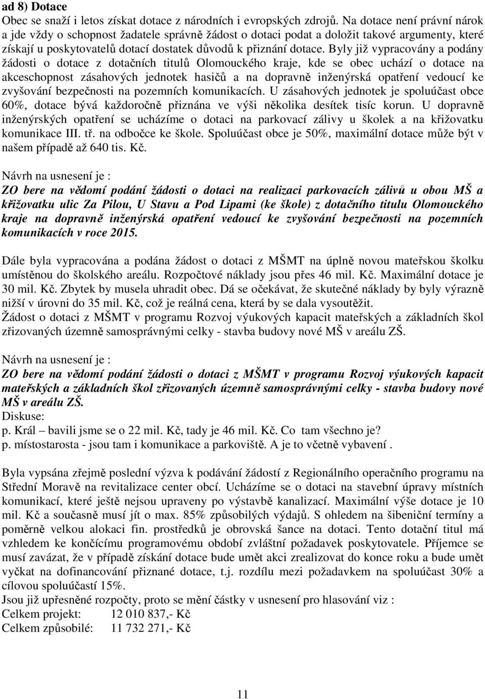 Byly již vypracovány a podány žádosti o dotace z dotačních titulů Olomouckého kraje, kde se obec uchází o dotace na akceschopnost zásahových jednotek hasičů a na dopravně inženýrská opatření vedoucí