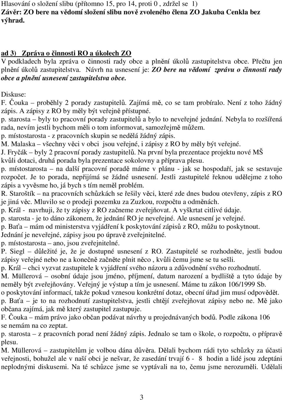 Návrh na usnesení je: ZO bere na vědomí zprávu o činnosti rady obce a plnění usnesení zastupitelstva obce. Diskuse: F. Čouka proběhly 2 porady zastupitelů. Zajímá mě, co se tam probíralo.