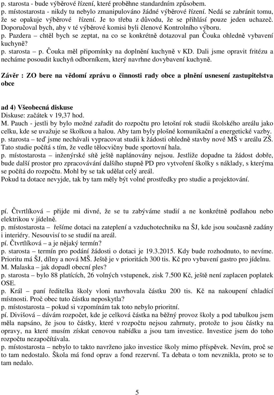 p. starosta p. Čouka měl připomínky na doplnění kuchyně v KD. Dali jsme opravit fritézu a necháme posoudit kuchyň odborníkem, který navrhne dovybavení kuchyně.