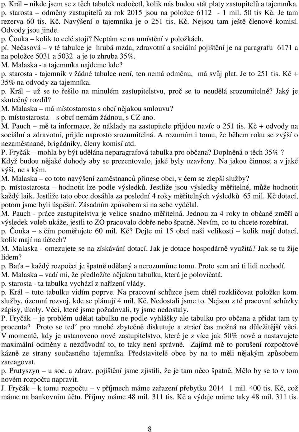 Nečasová v té tabulce je hrubá mzda, zdravotní a sociální pojištění je na paragrafu 6171 a na položce 5031 a 5032 a je to zhruba 35%. M. Malaska - a tajemníka najdeme kde? p. starosta - tajemník v žádné tabulce není, ten nemá odměnu, má svůj plat.